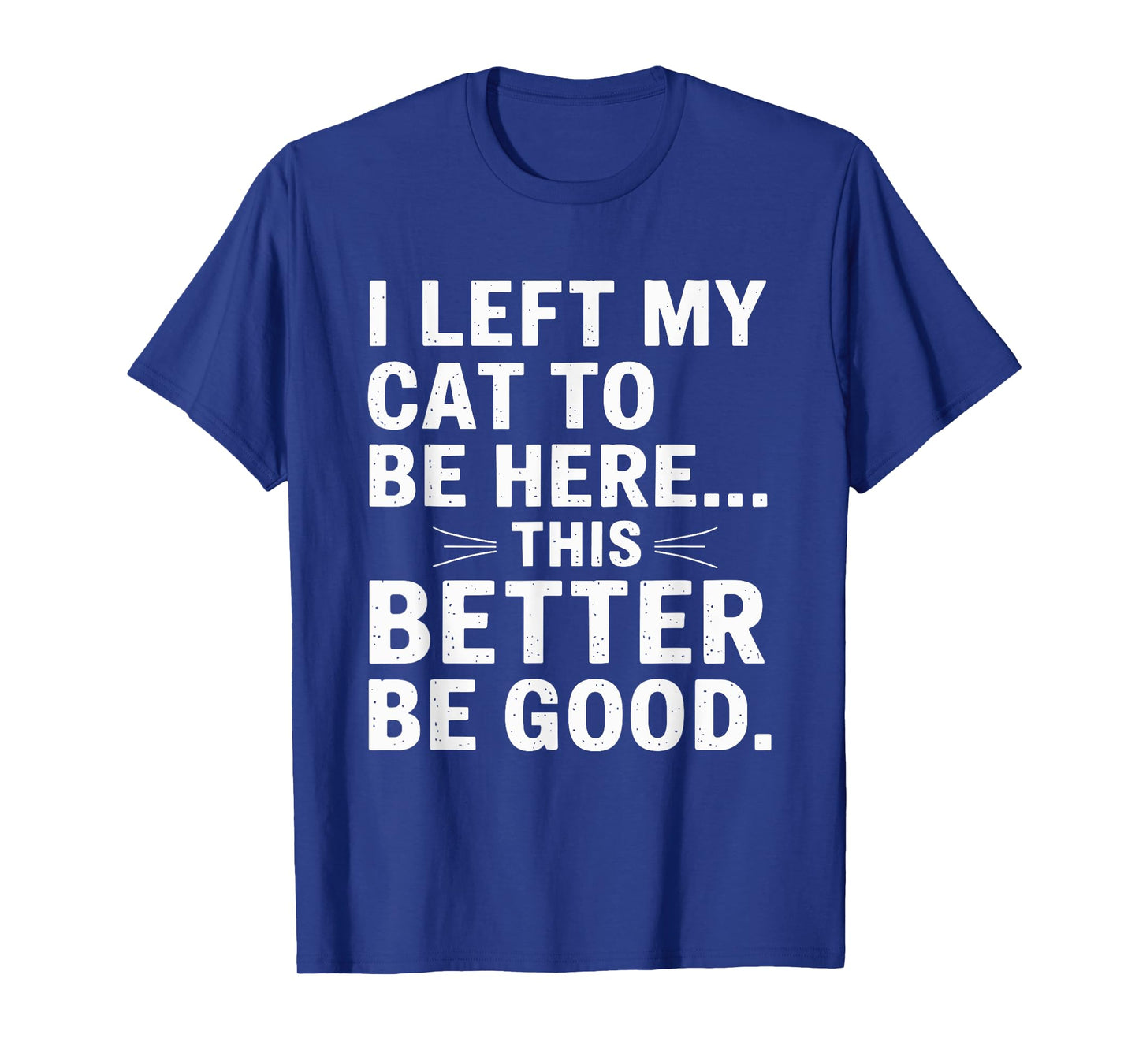 I Left My Cat To Be Here Funny Pet Humor Men Women T-Shirt