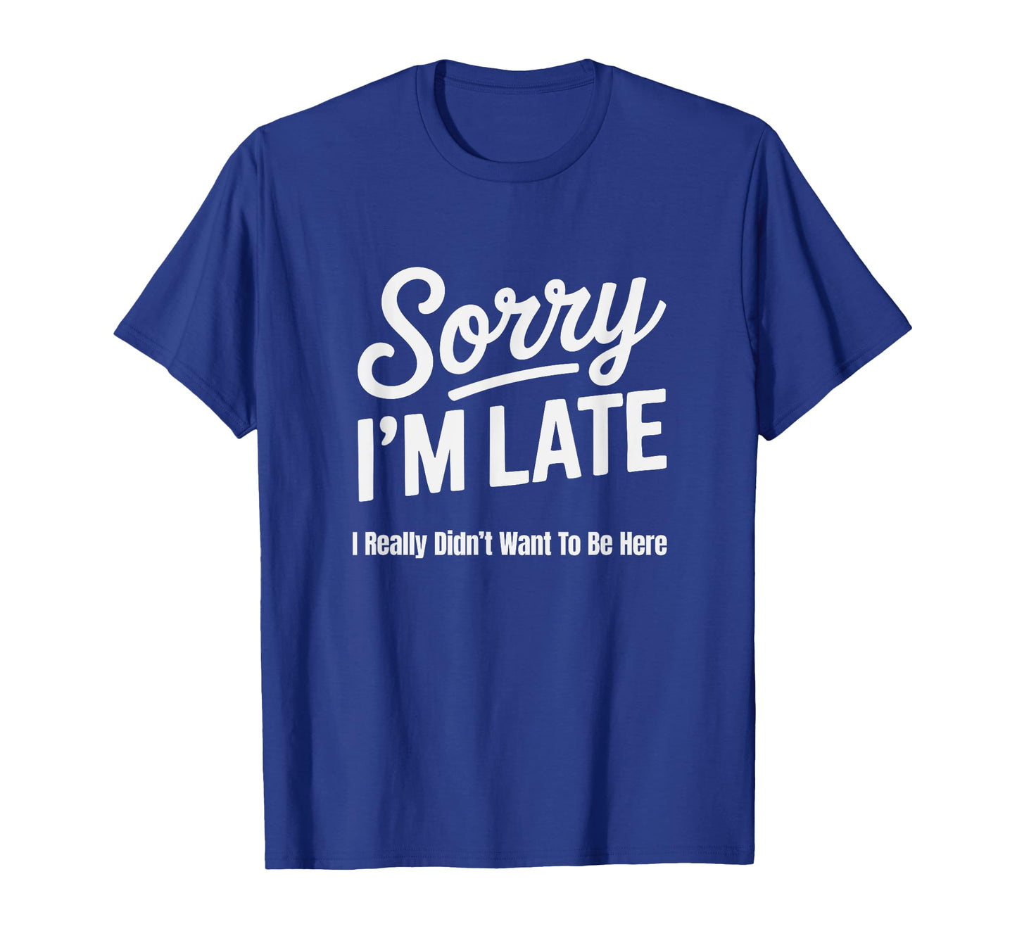 Funny Sorry I'm Late I Really Didn't Want to Be Here T-Shirt