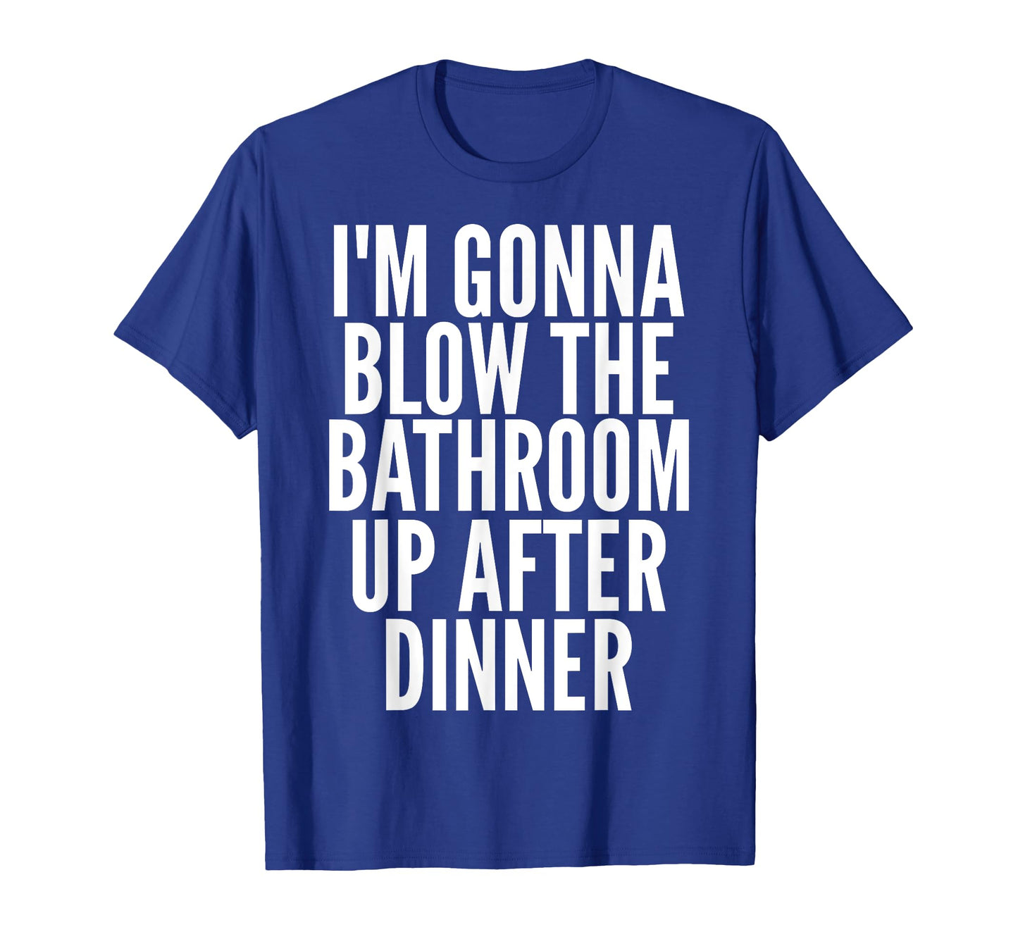I'm Gonna Blow The Bathroom Up After Dinner Funny Adult T-Shirt