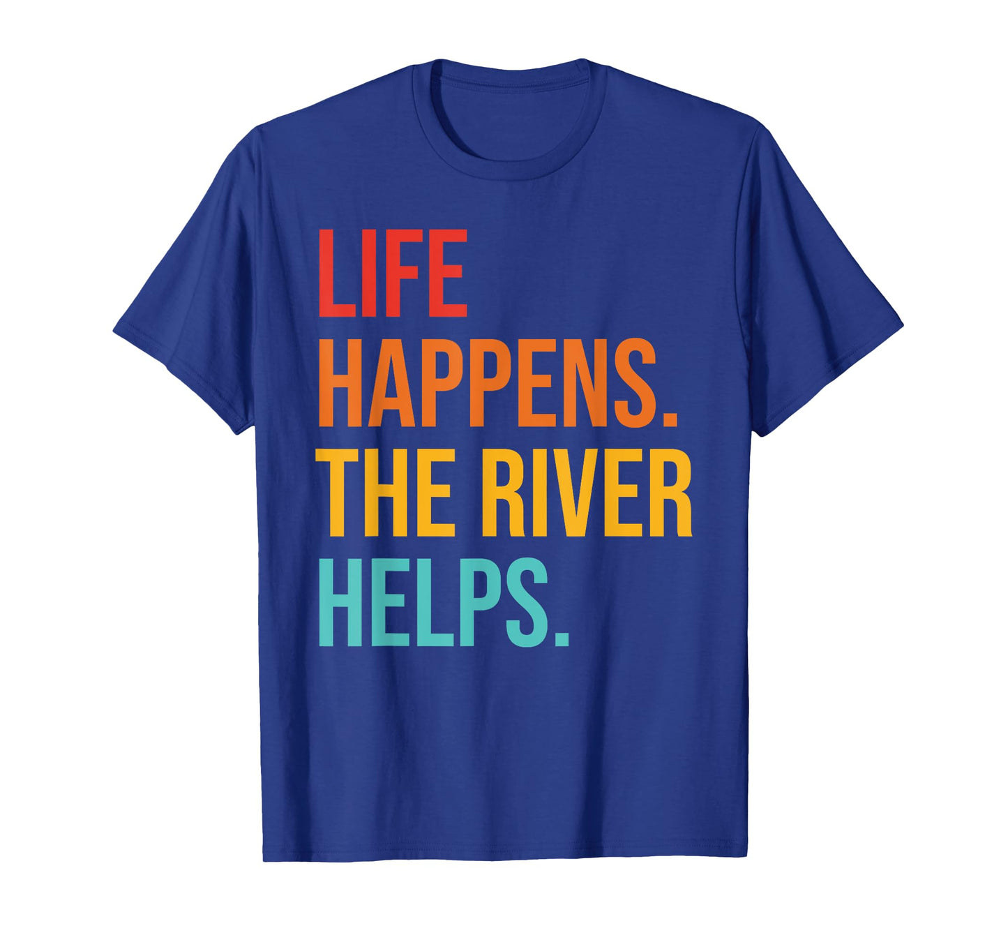 Life Happens. The River Helps T-Shirt