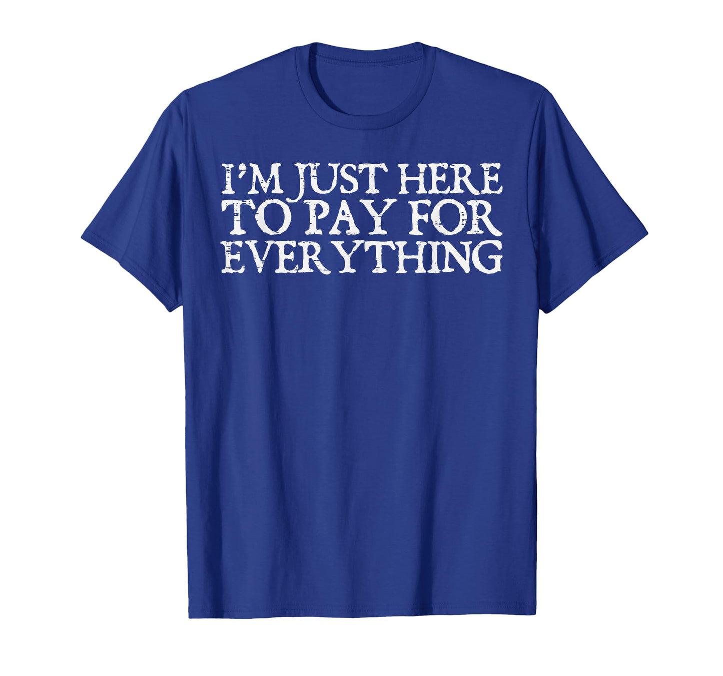 Im Just Here To Pay Everything Funny Fathers Day Dad Papa T-Shirt