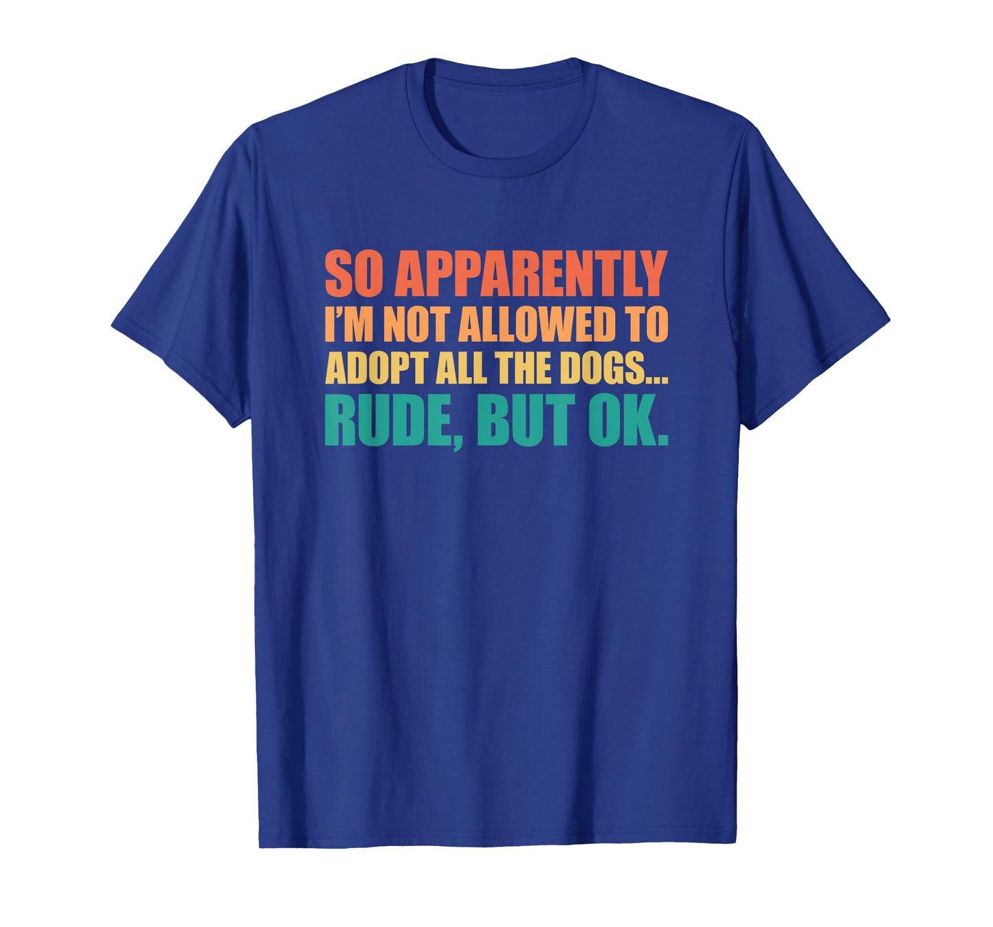 So Apparently I'm Not Allowed To Adopt All The Dogs T-Shirt