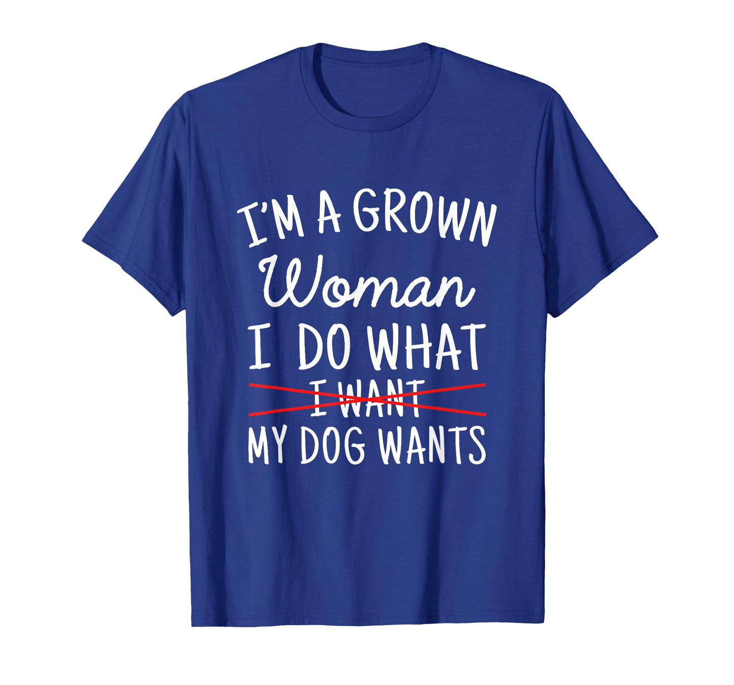 I'm A Grown Woman I Do What My Dog Wants Funny Dog Mom T-Shirt