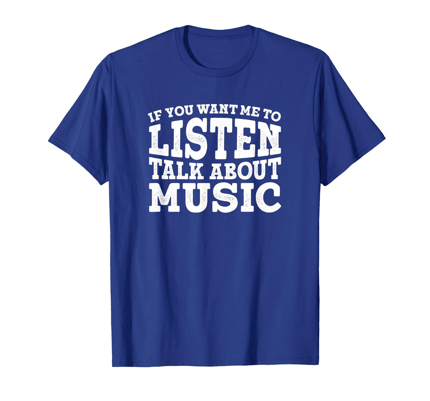 If You Want Me To Listen Talk About Music T-Shirt