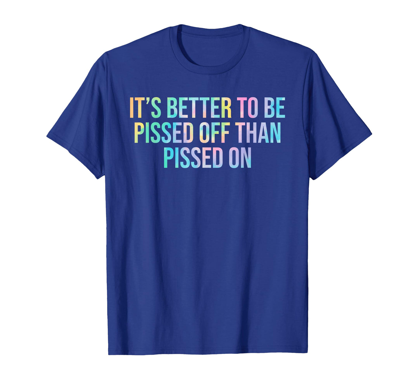 Better To Be Pissed Off Than Pissed On Quote T-Shirt