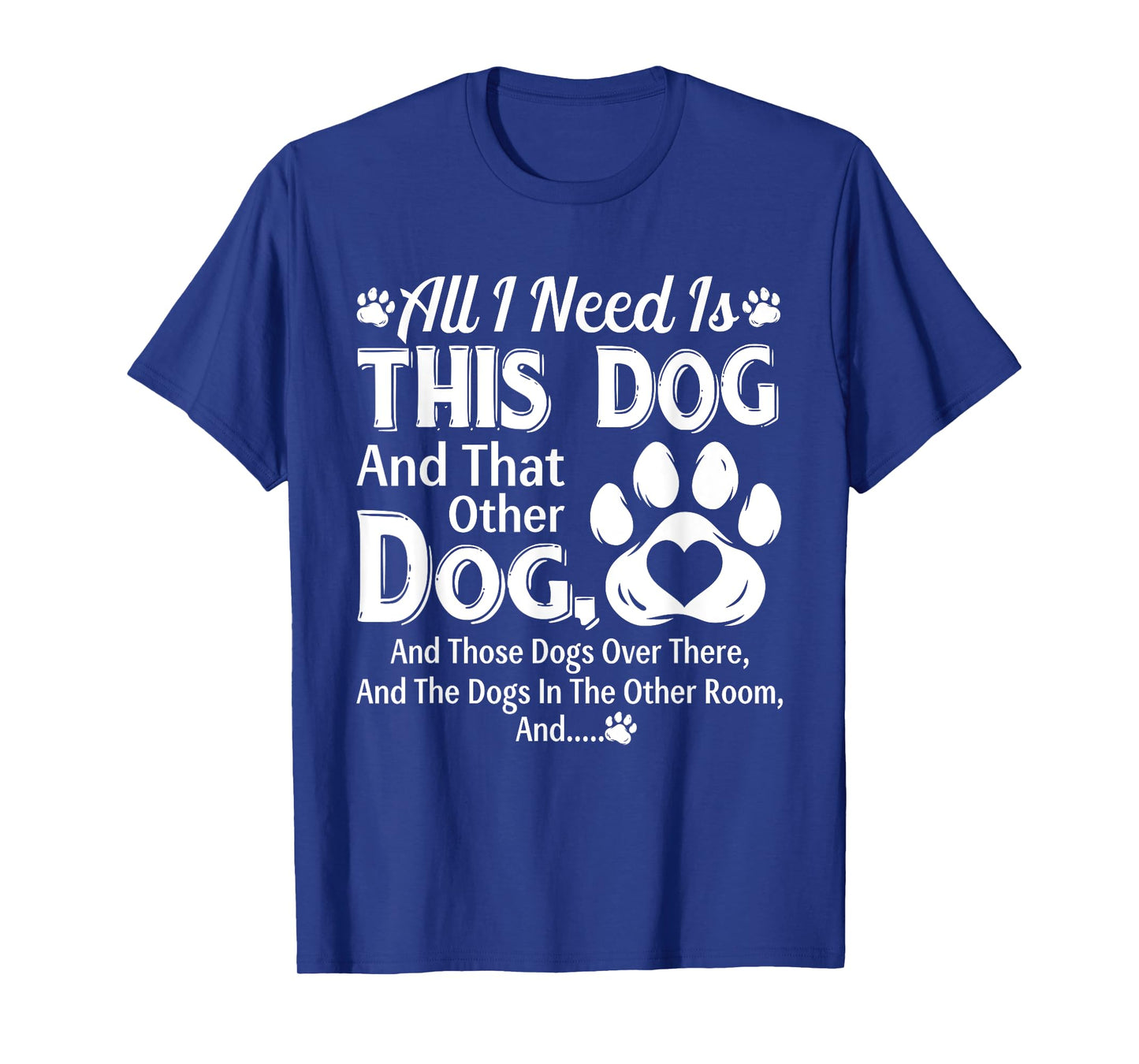 All I Need Is This Dog And That Other Dog And Those Dogs T-Shirt
