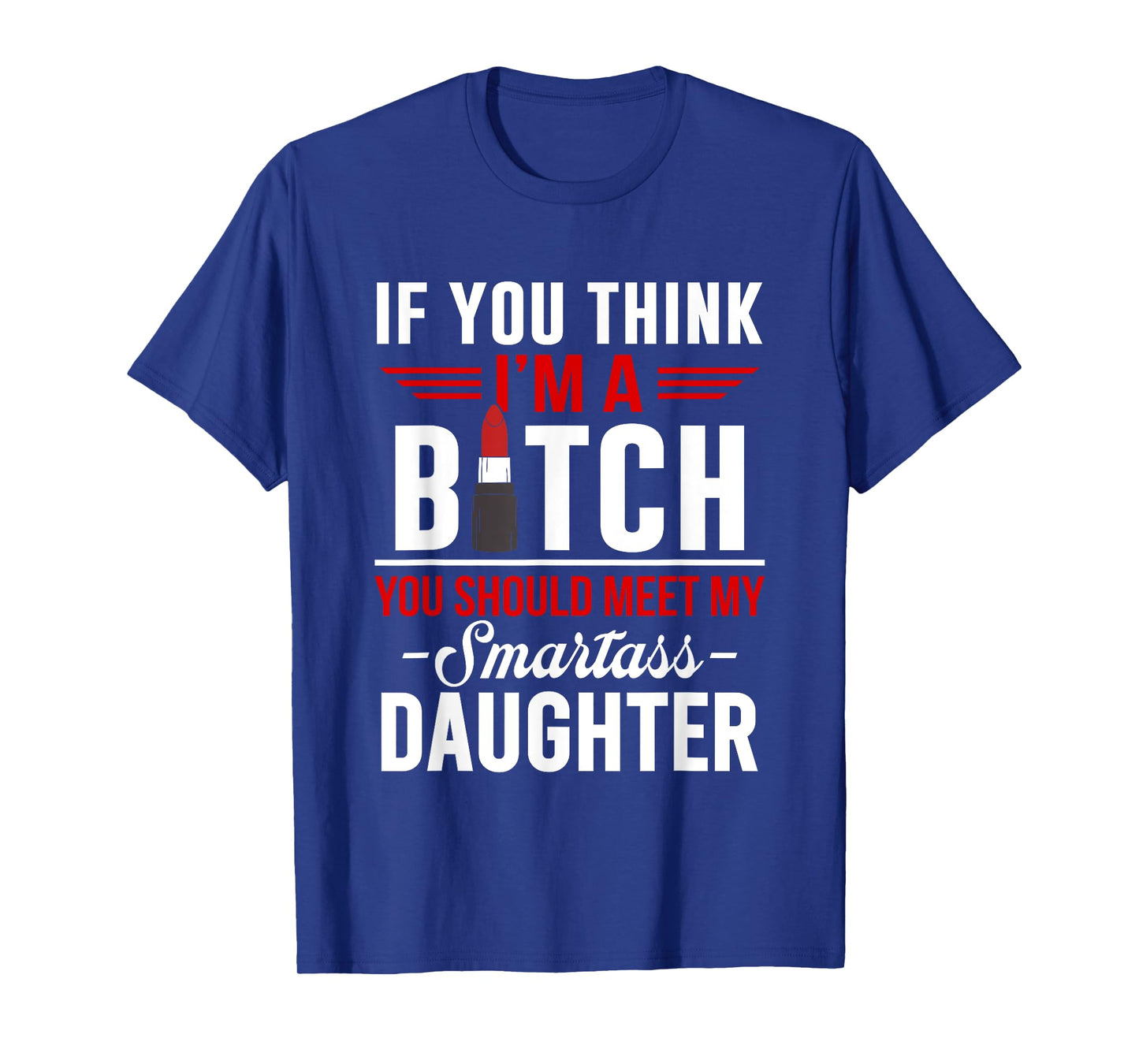 If You Think I'm A Btch You Should Meet My Smartass Daughter T-Shirt