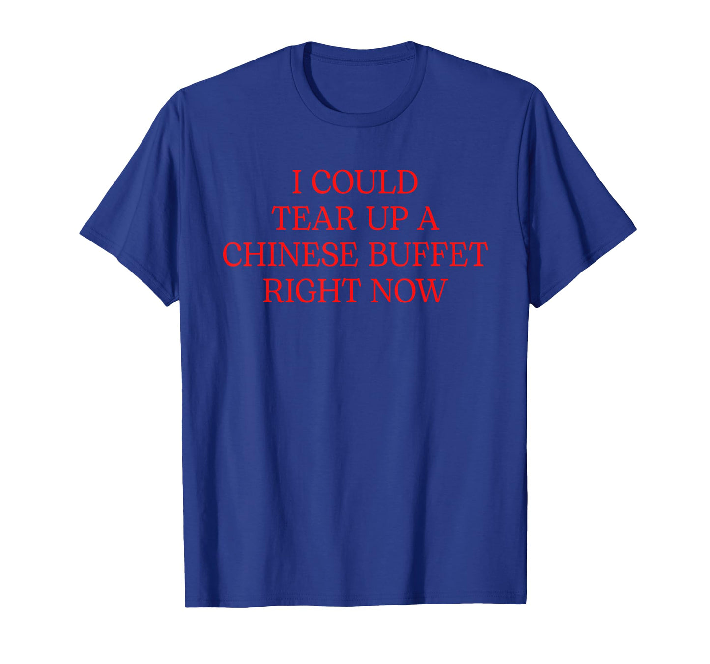 I Could Tear Up A Chinese Buffet Right Now T-Shirt