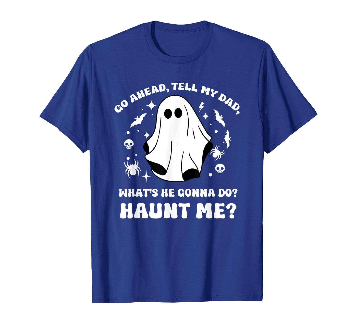 Go Ahead Tell My Dad, What's He Gonna Do? Haunt Me? Funny T-Shirt