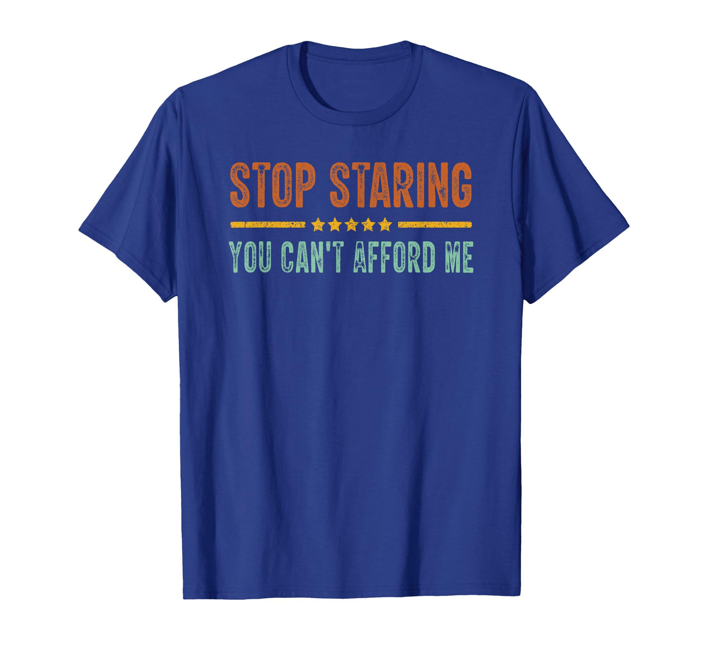 Stop Staring You Can't Afford Me Funny T-Shirt