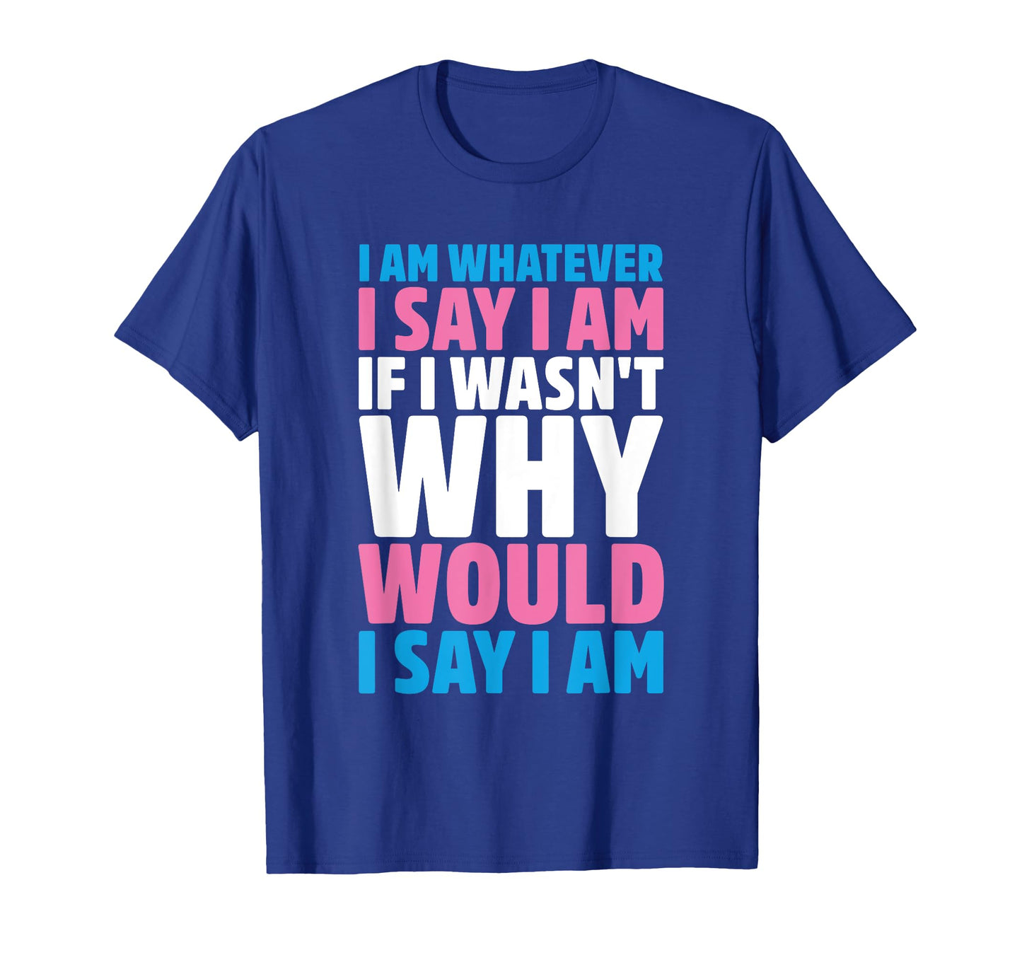 I Am Whatever I Say I Am If I Wasn't Why Would I Say I Am T-Shirt