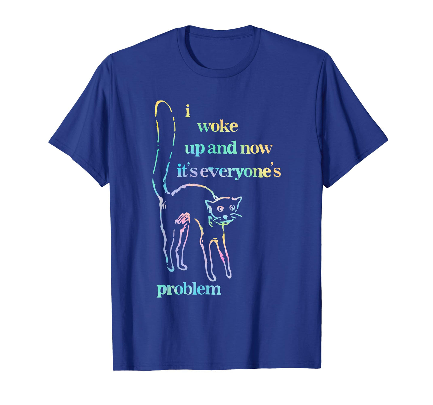 I Woke Up and Now It's Everyone's Problem T-Shirt