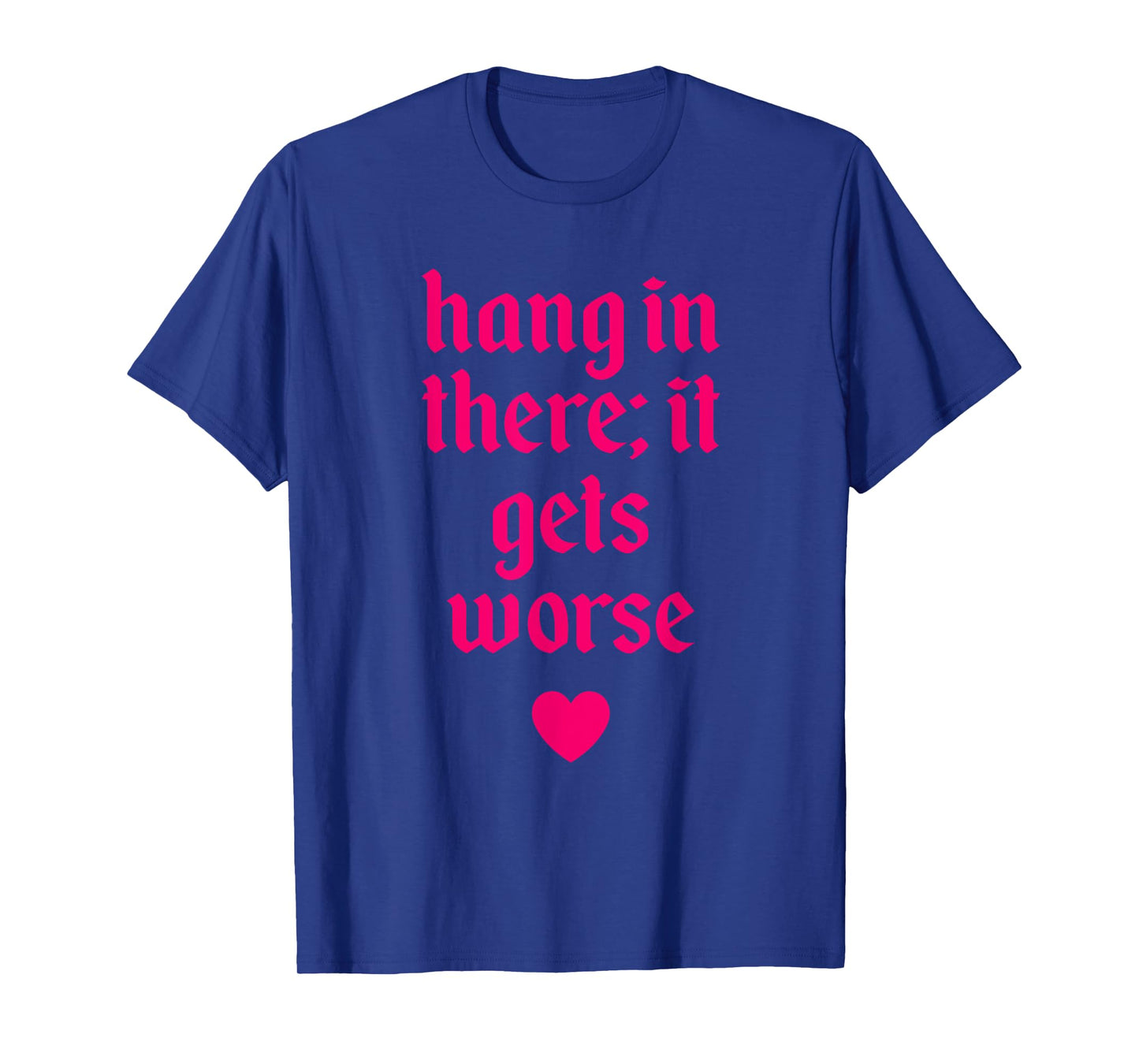 Hang In There It Gets Worse Design T-Shirt