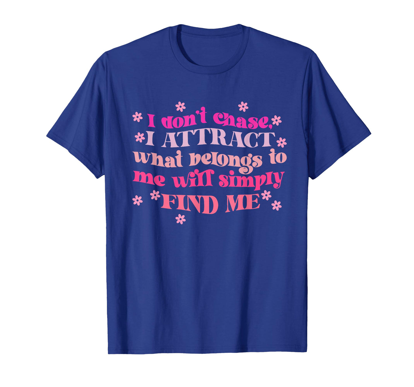 Don't Chase I Attract What Belongs To Me Will Simply Find Me T-Shirt