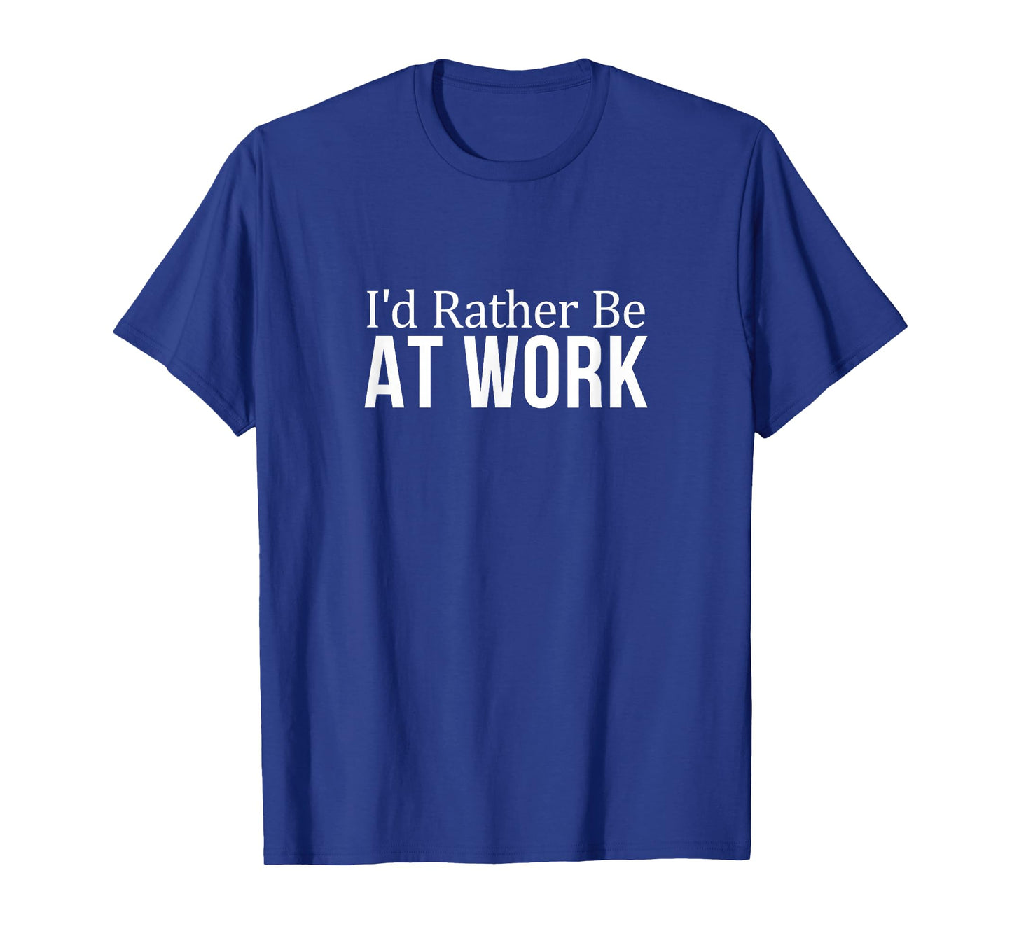 I'd Rather Be At Work - T-Shirt