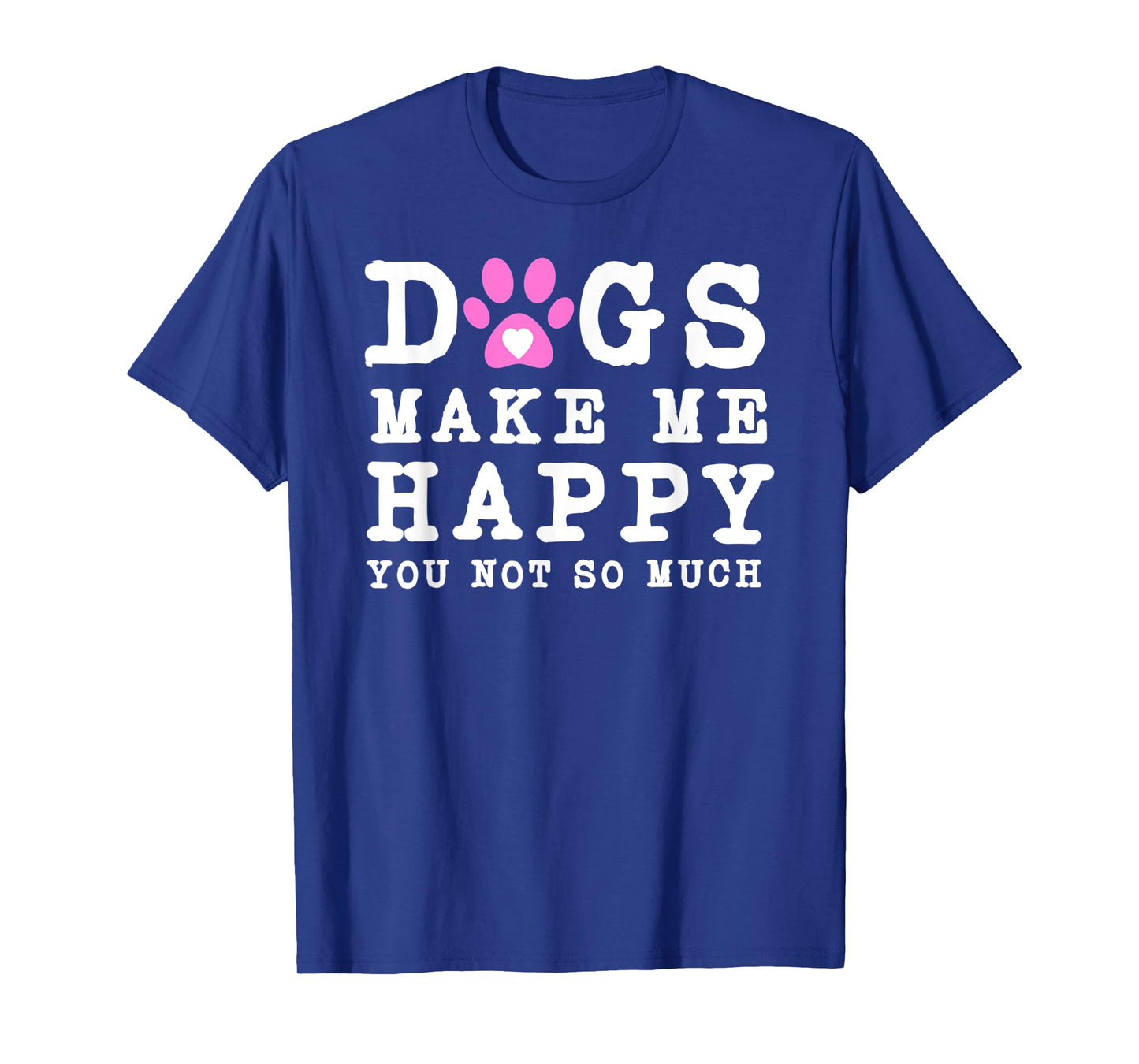 Funny dogs make me happy you not so much T-Shirt