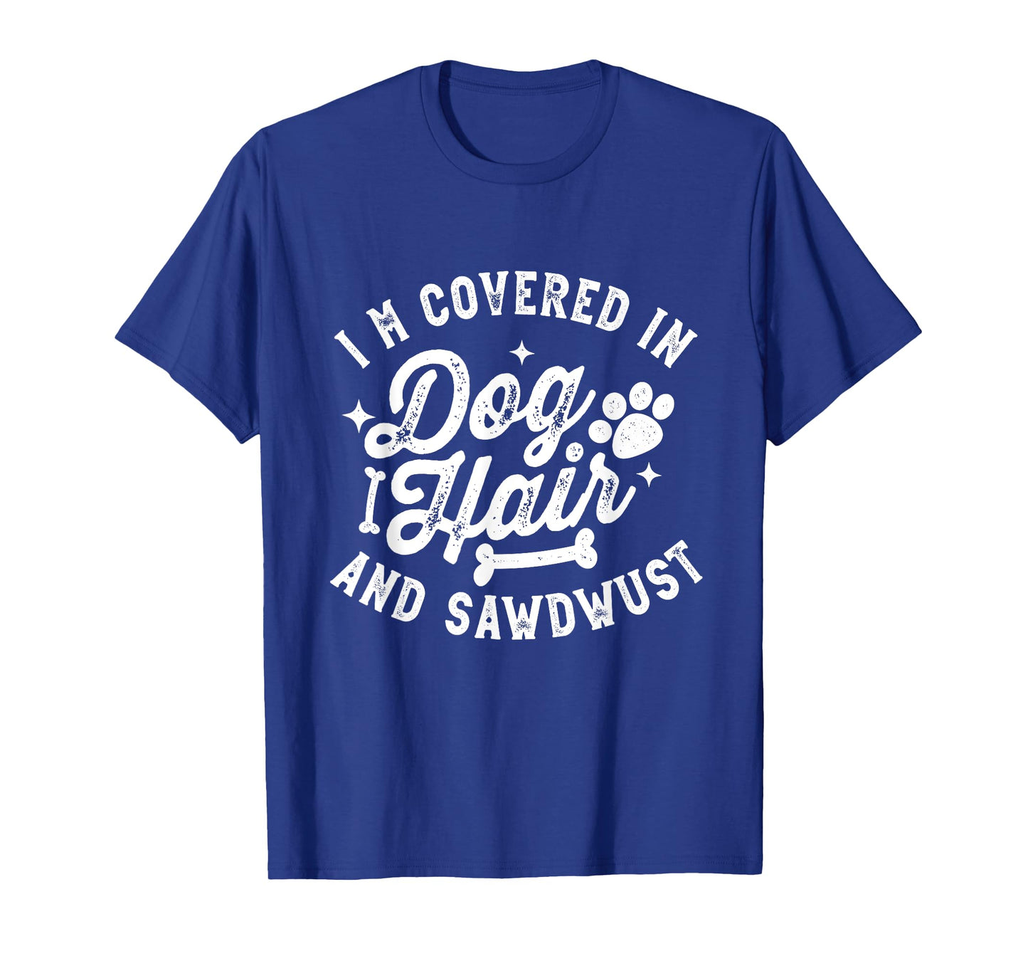 I'm Covered in Dog Hair and Sawdust Funny Dog T-Shirt