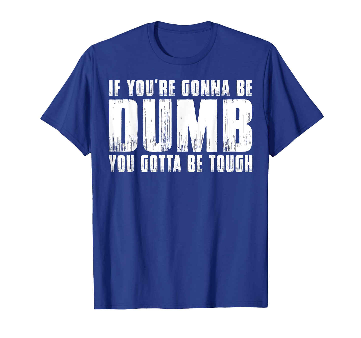 IF YOU'RE GONNA BE DUMB YOU GOTTA BE TOUGH WOMEN MEN T-Shirt