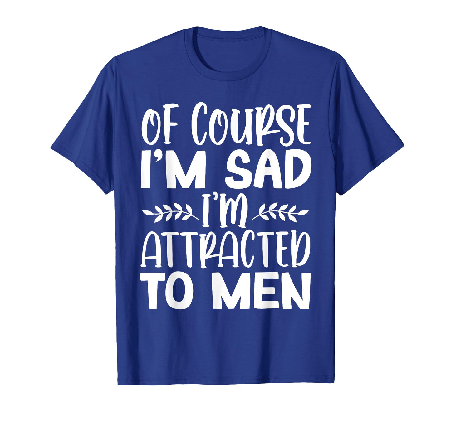 Of Course I’m Sad I’m Attracted To Men T-Shirt