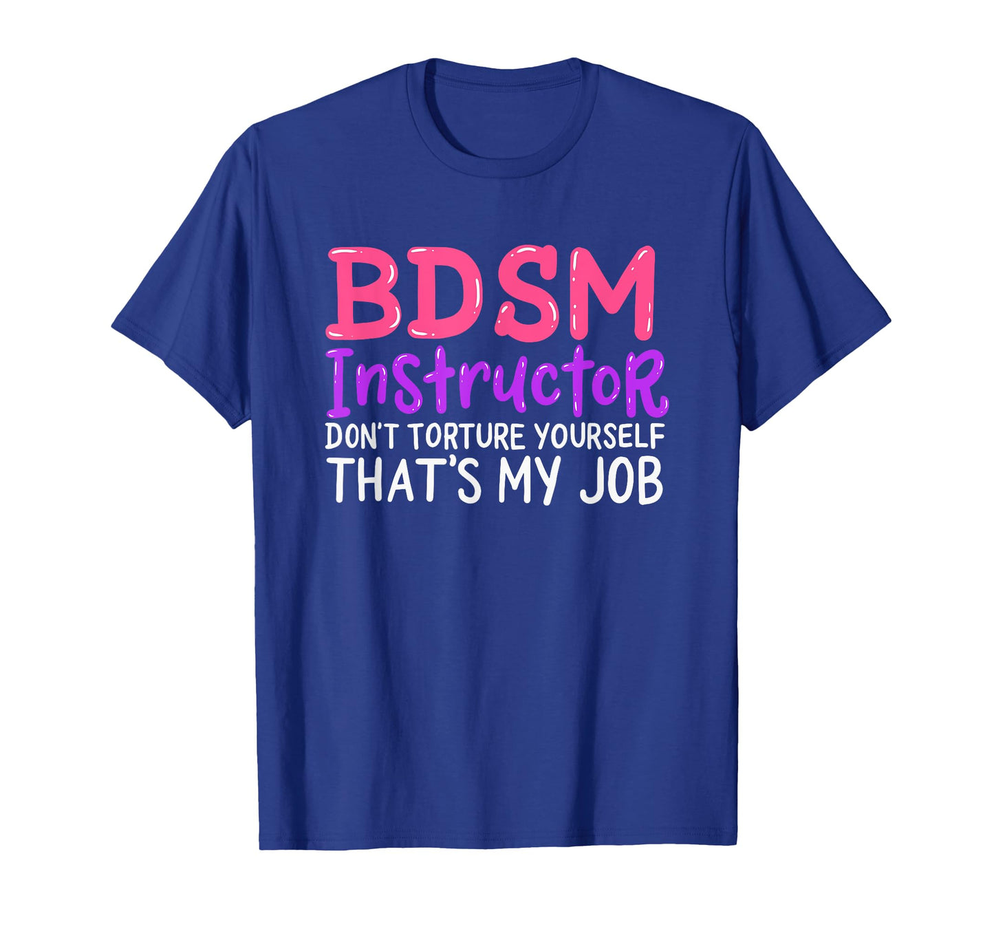 Funny BDSM Instructor Dont Torture Yourself Thats My Job T-Shirt