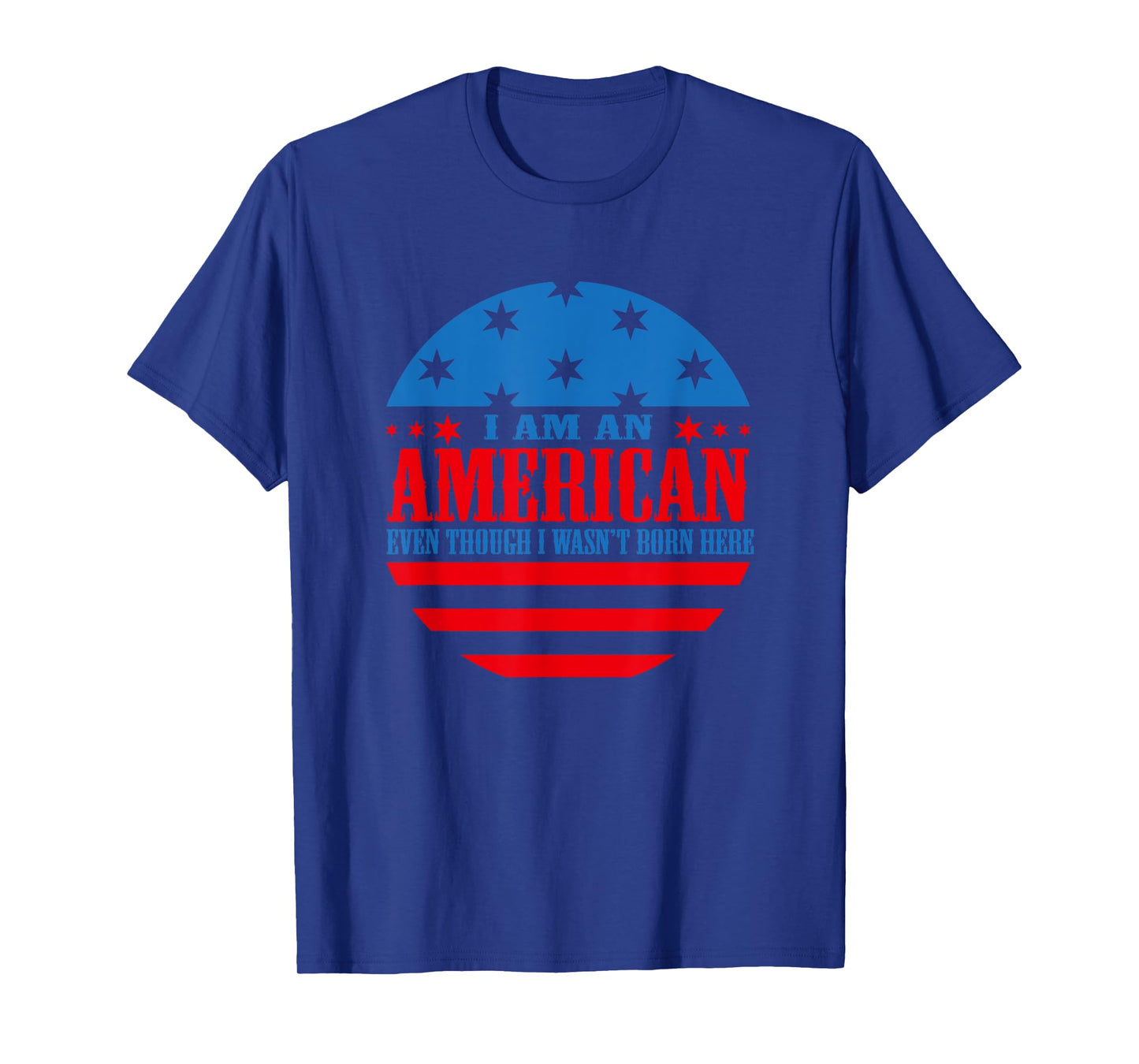 I Am an American Even Though I Wasn't Born Here T-Shirt