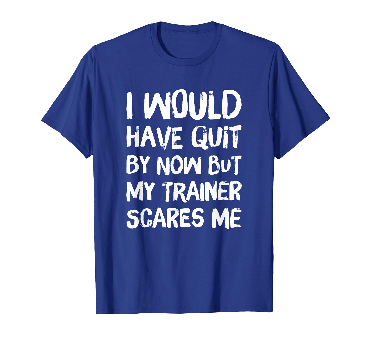 Would Have Quit But Trainer Scares Me Funny Workout Shirt T-Shirt