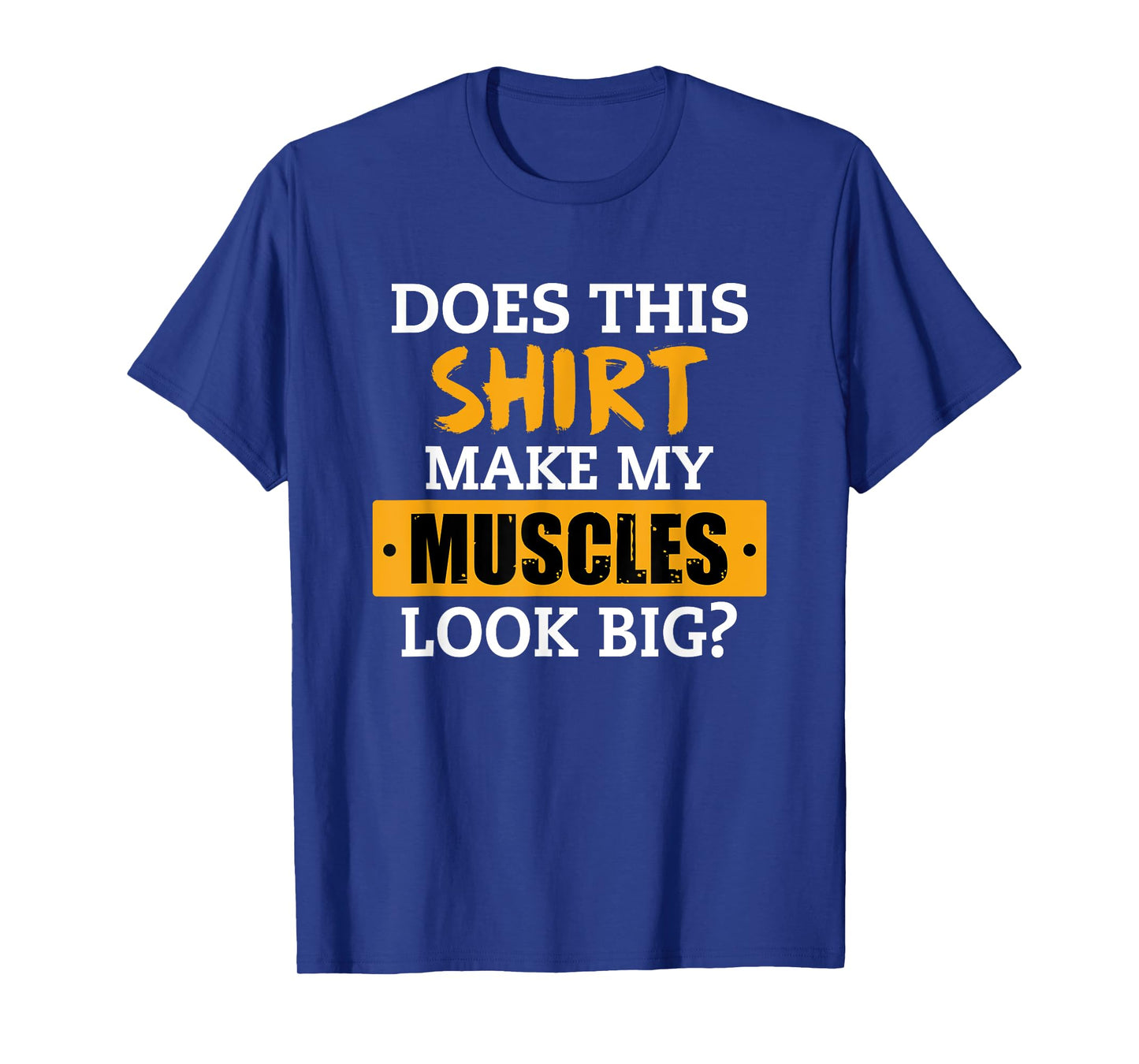 Does This Shirt Make My Muscles Look Big? Workout Funny Gift T-Shirt