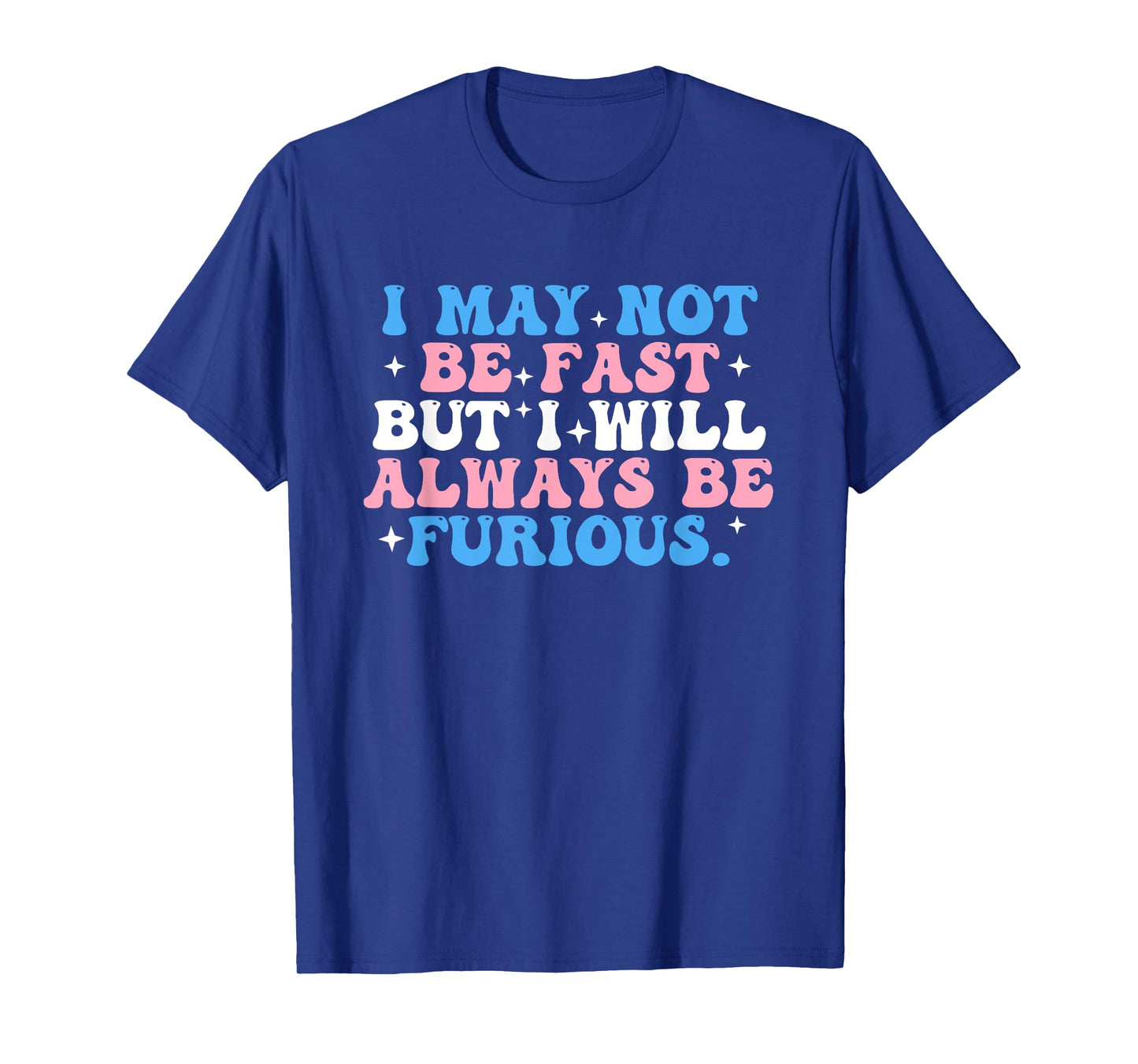 I May Not Be Fast But I Will Always Be Furious T-Shirt