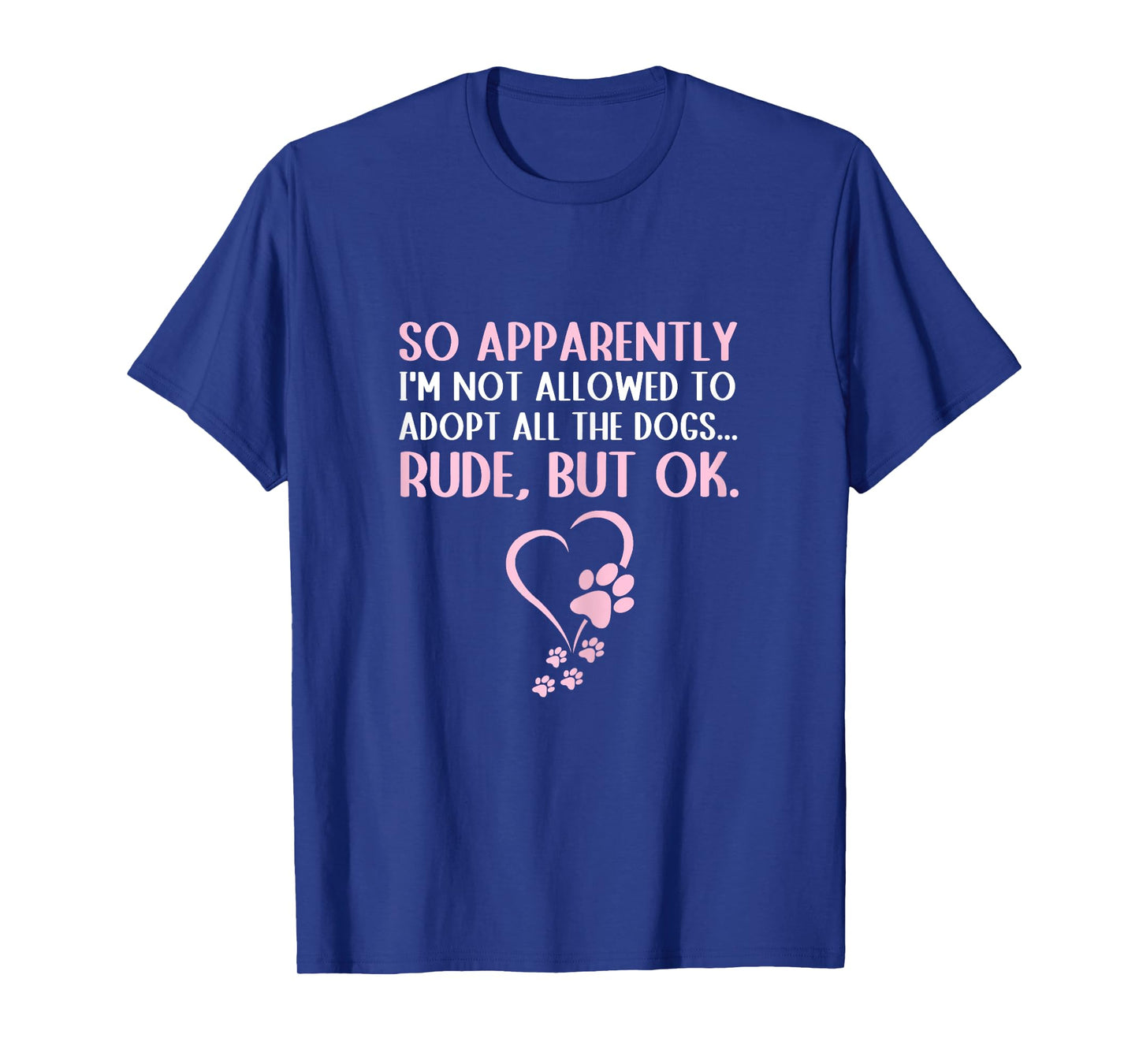 So Apparently I'm Not Allowed To Adopt All The Dogs Funny T-Shirt