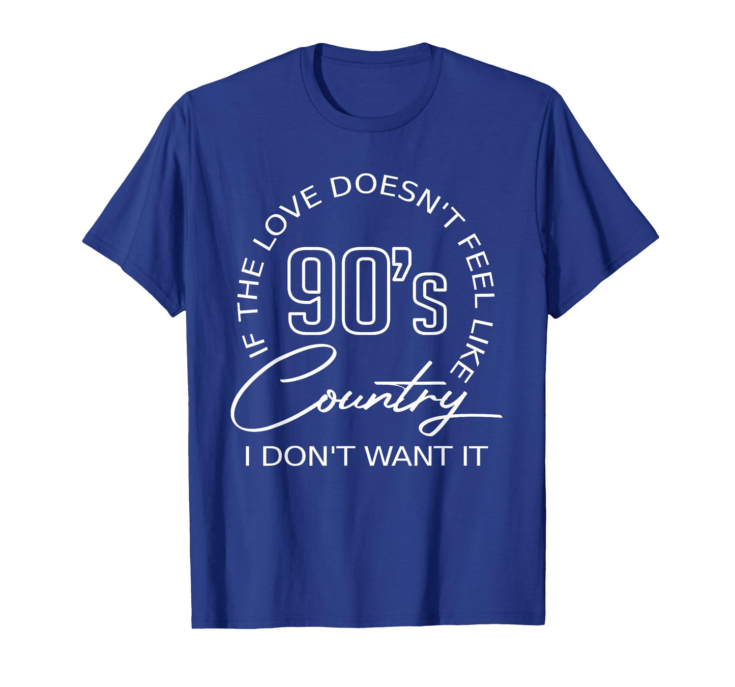 If The Love Doesn't Feel Like 90's Country I Don't Want-It T-Shirt