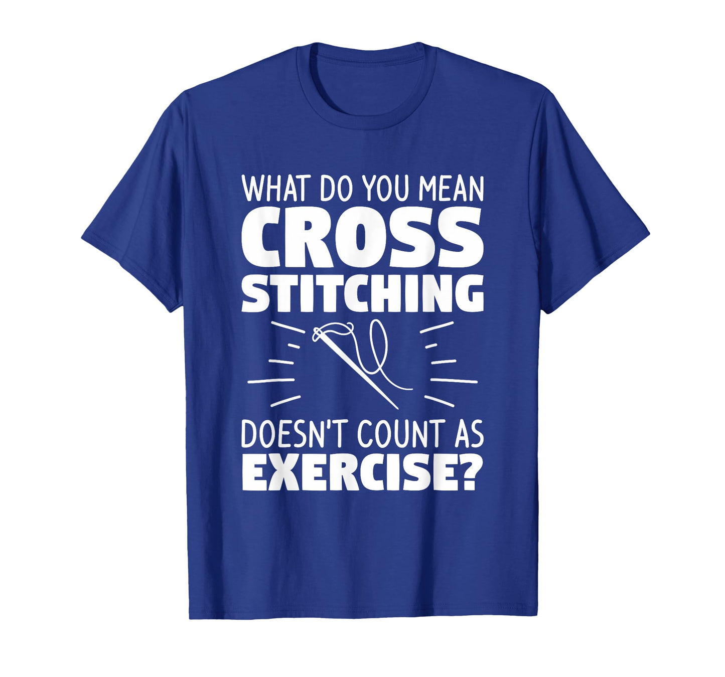 What Do You Mean Cross Stitching Doesn't Count As Exercise T-Shirt