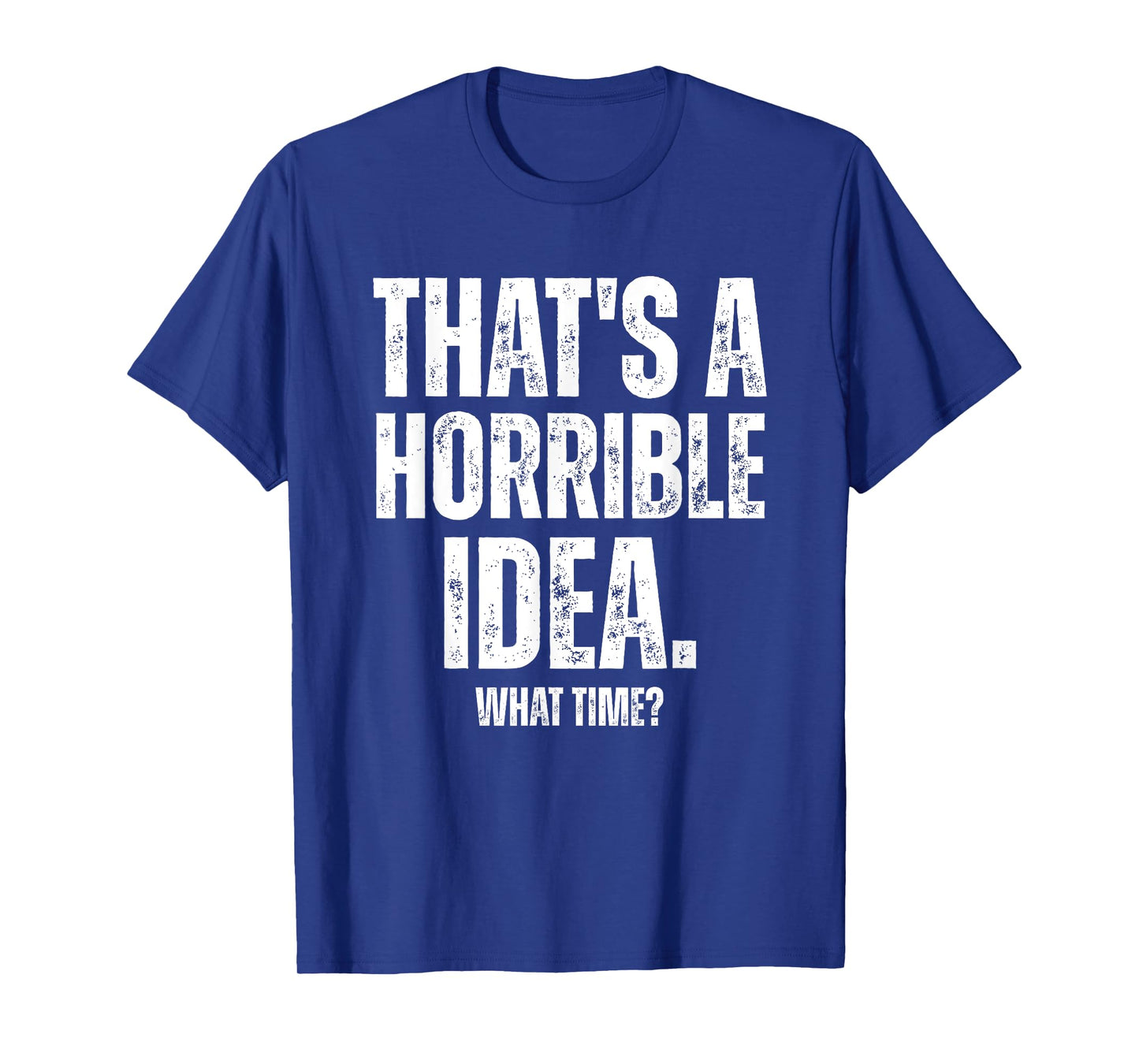 That's a Horrible Idea What Time Funny Sarcastic T-Shirt