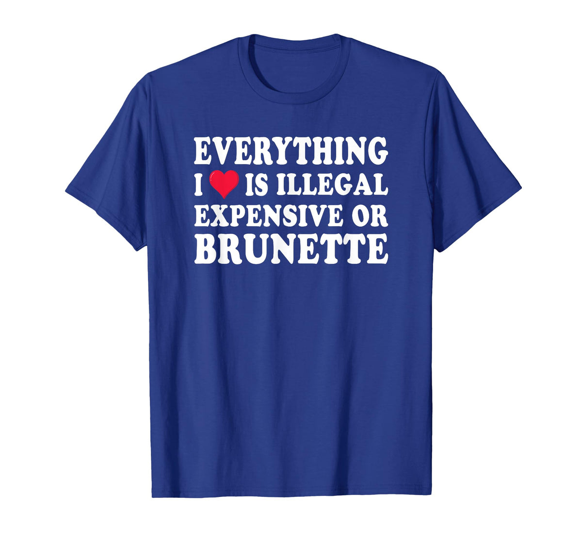 Everything i love is illegal expensive or brunette GF T-Shirt