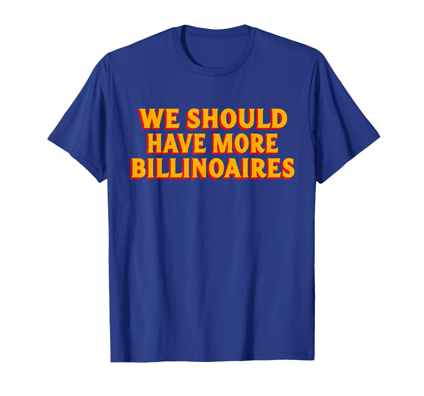 We Should Have More Billionaires T-Shirt