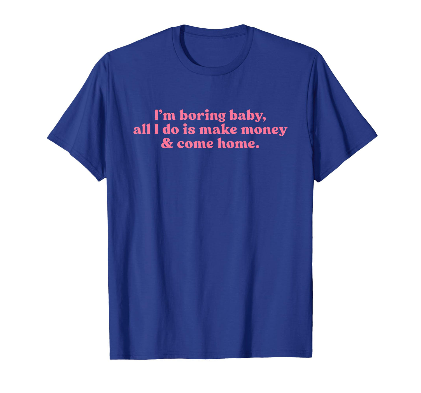 I'm Boring Baby All I Do is Make Money and Come Home Y2k T-Shirt