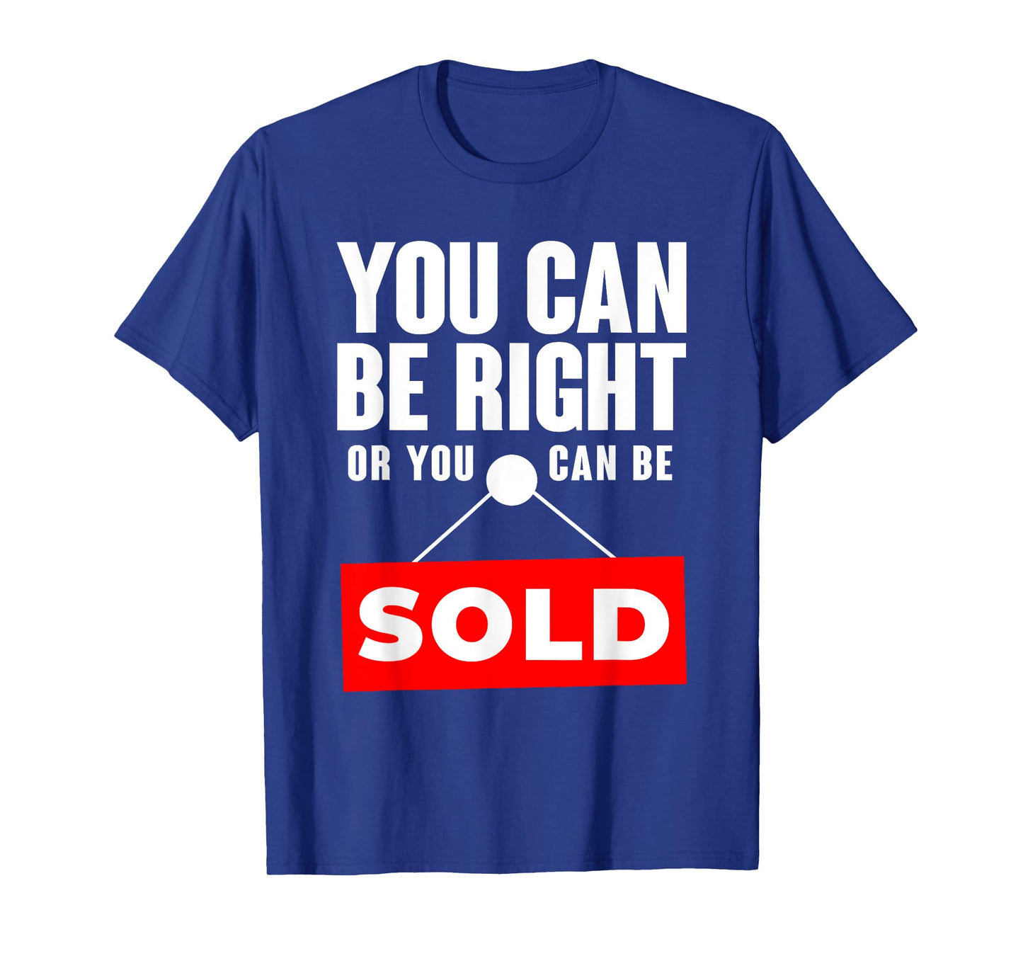 You Can Be Right Or You Can Be Sold Real Estate T-Shirt