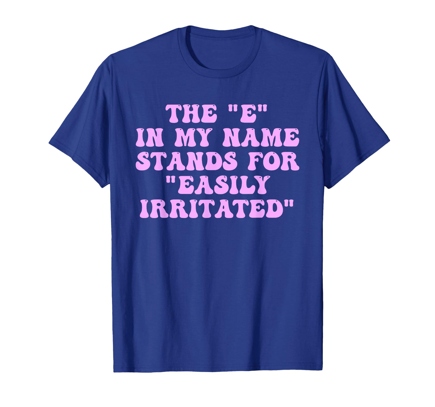 The E in My Name Stands for Easily Irritated Funny Quote T-Shirt
