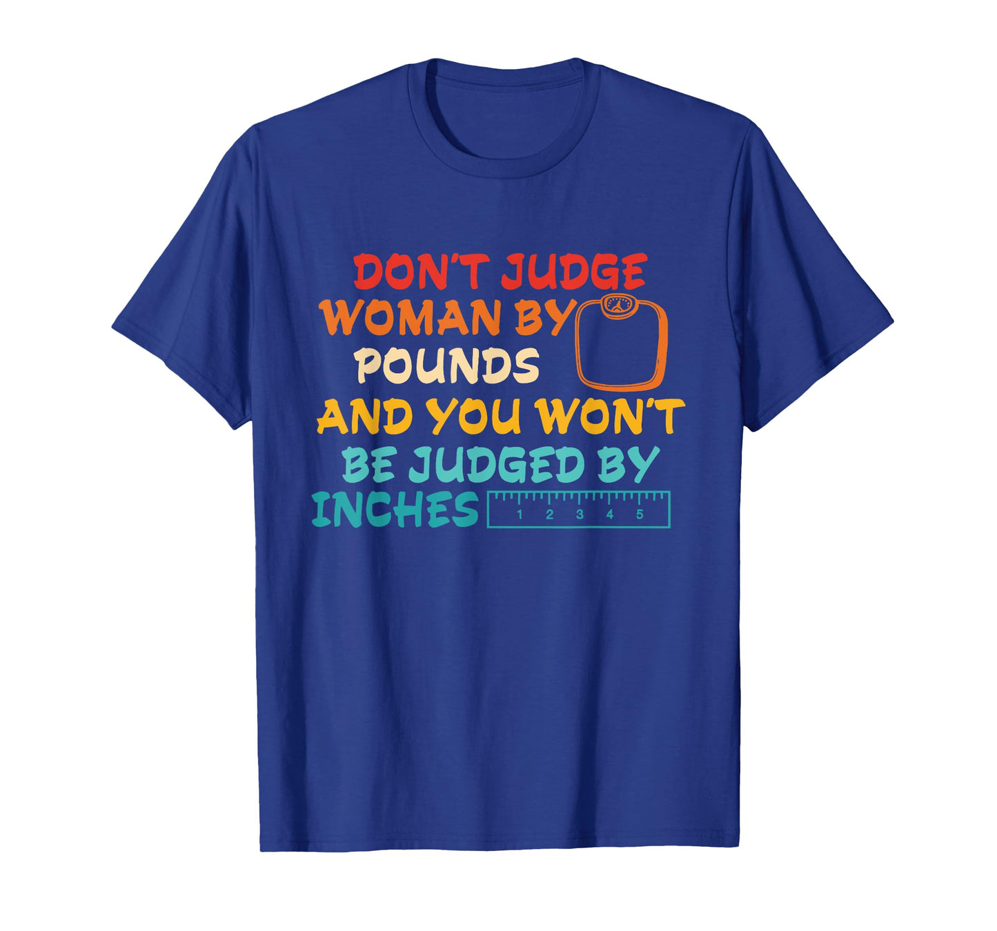Don't Judge Woman By Pounds And You Wont Be Judged By Inches T-Shirt