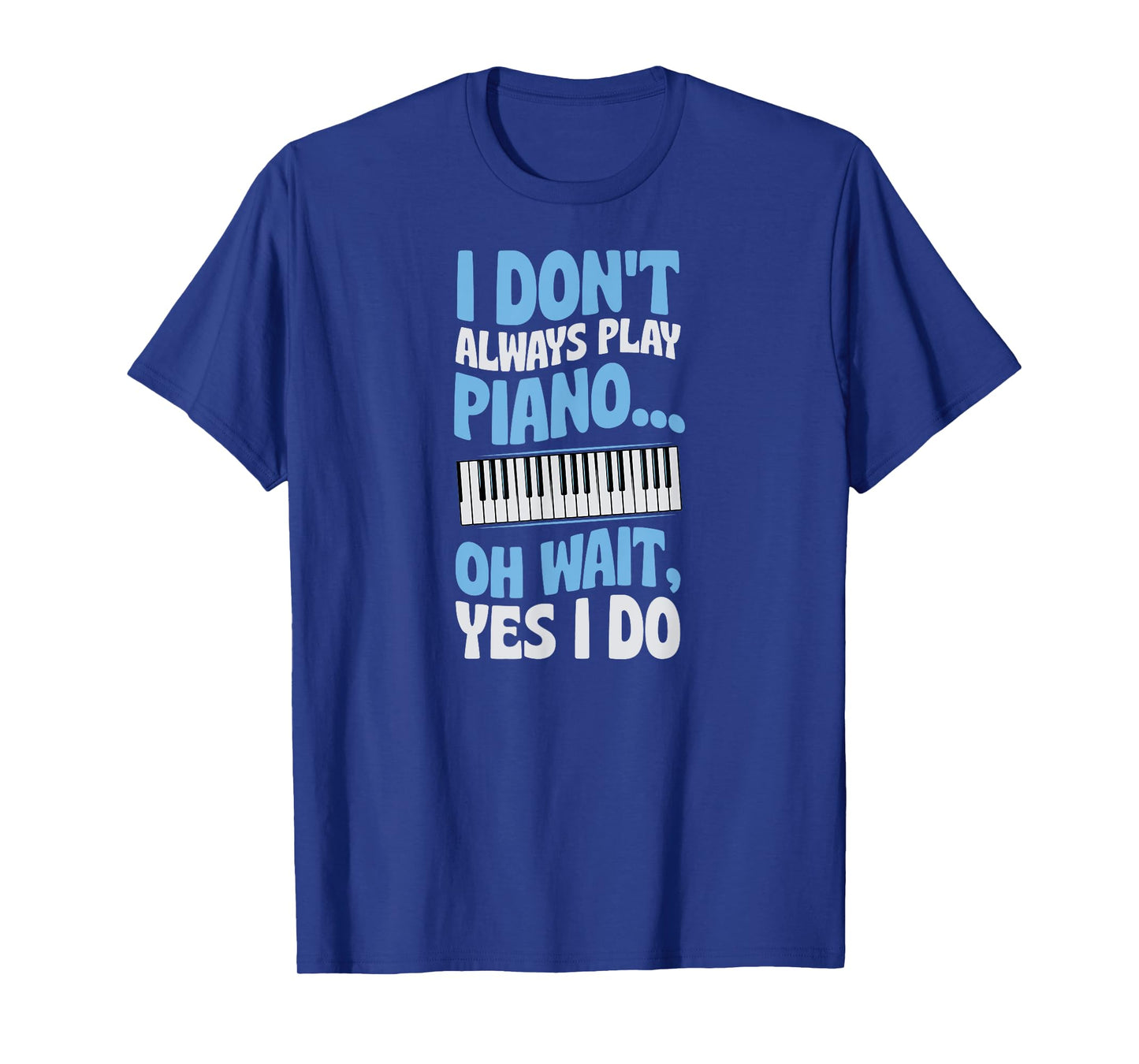 I Don't Always Play Piano Oh Wait Yes I Do T-Shirt