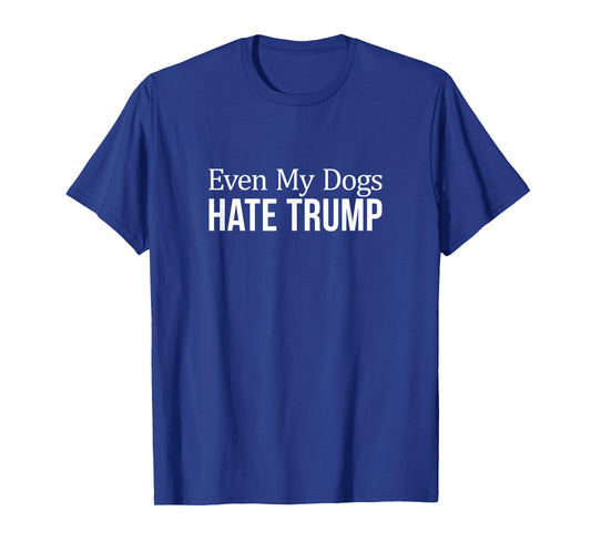 Even My Dogs Hate Trump - T-Shirt