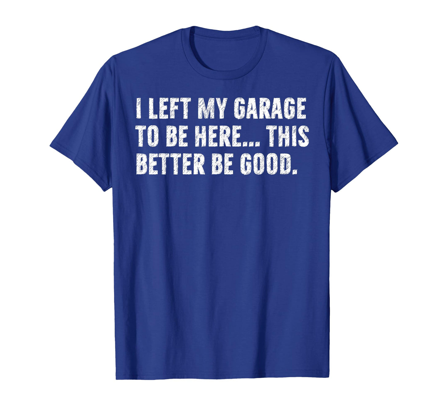 I Left My Garage to Be Here This Better Be Good Car Mechanic T-Shirt