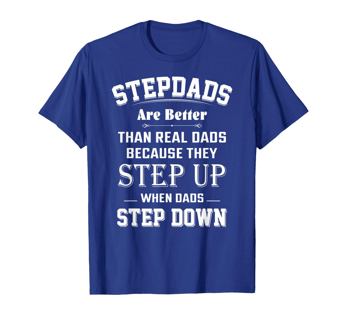 Stepdads Are Better Than Real Dads Because They Step Up T-Shirt