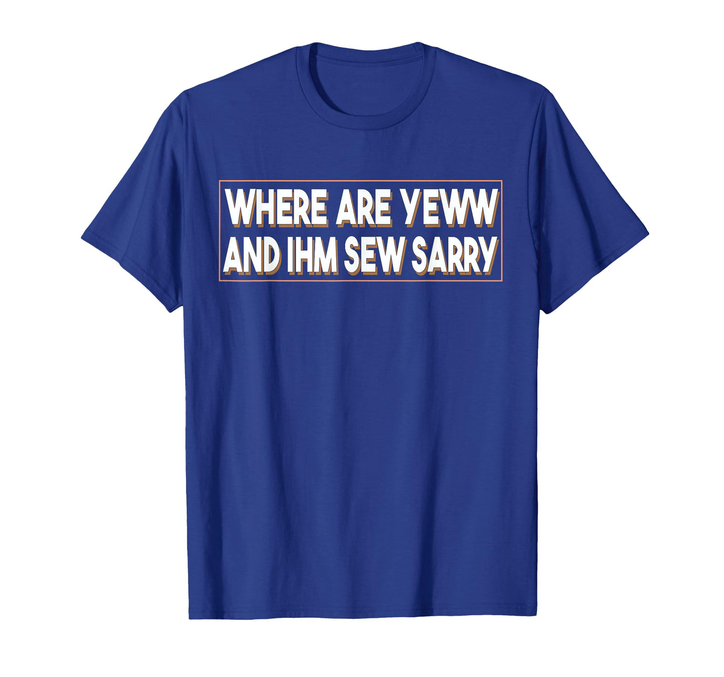 Where Are You And I'm So Sorry Tee Funny Men and Women T-Shirt