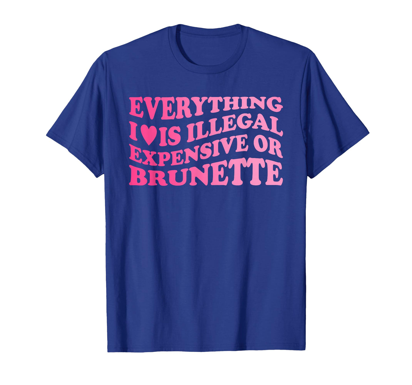 Everything I Love is Illegal Expensive Or Brunette T-Shirt