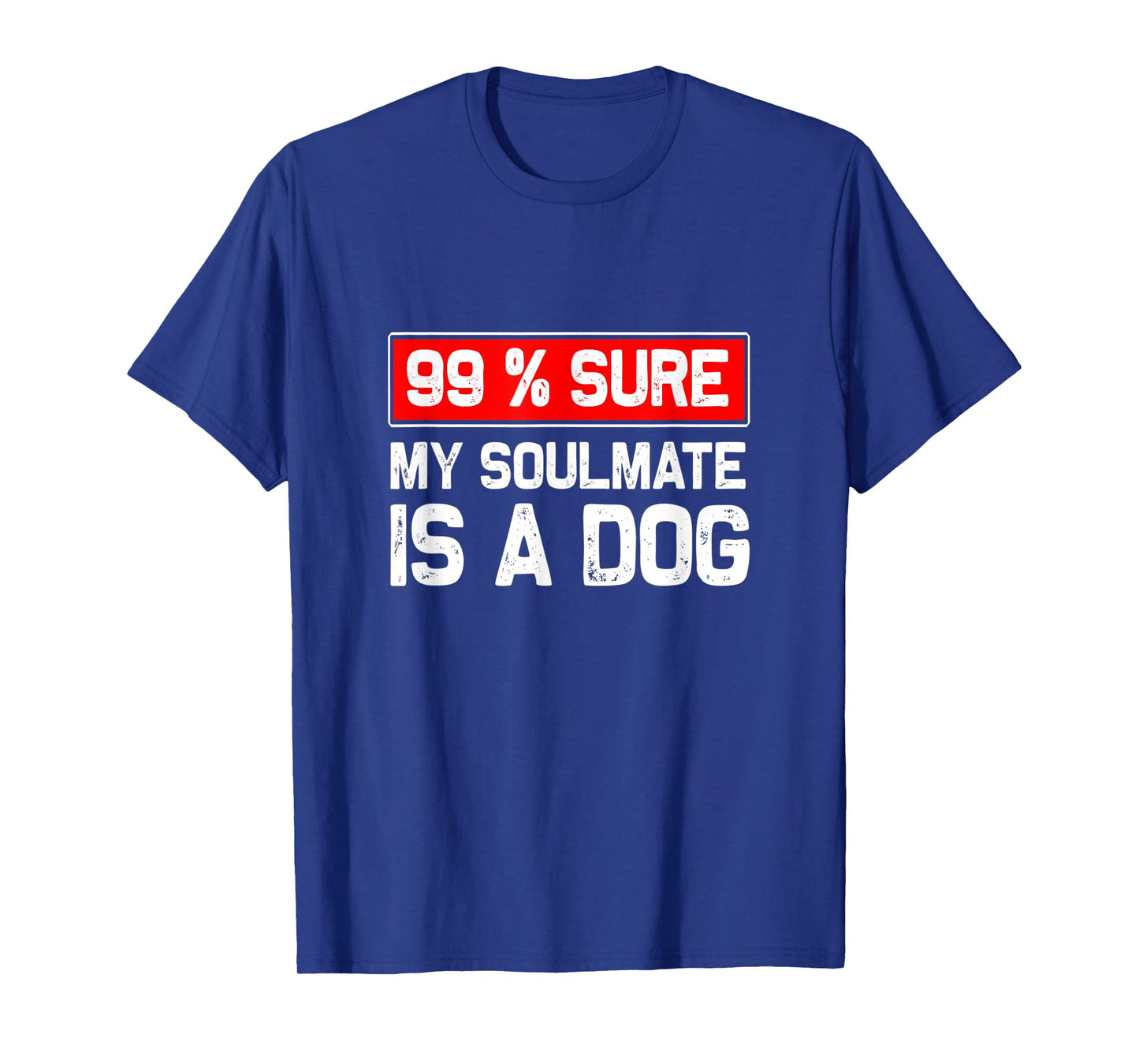 99% sure my soulmate is a dog, Dog lover T-Shirt for Men Women