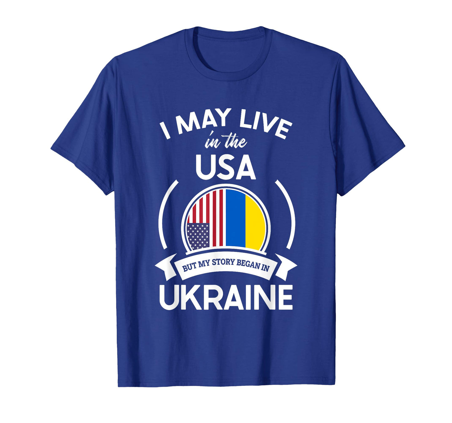 May Live In The USA But My Story Began In Ukraine Flag Gift T-Shirt