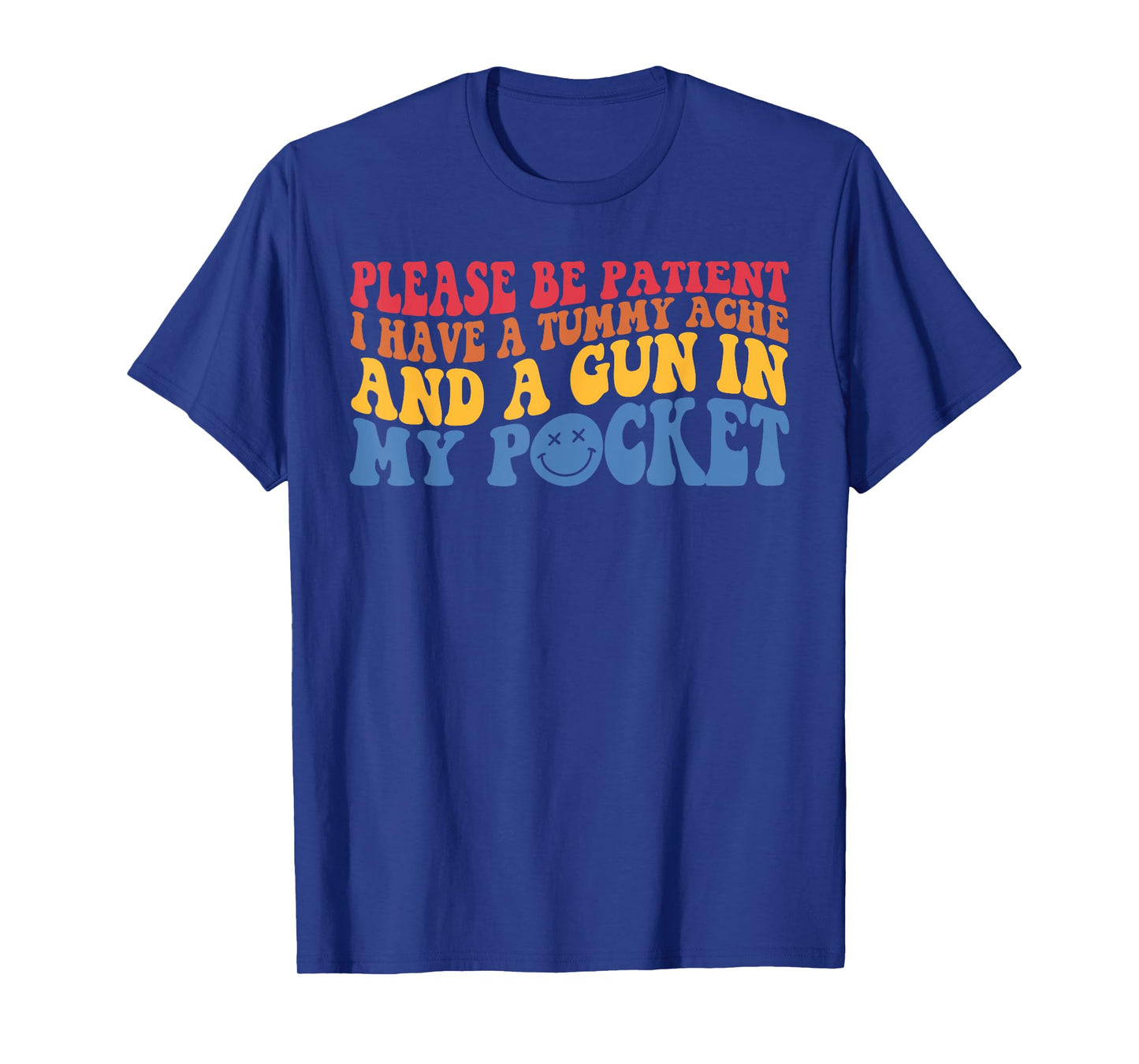 Please Be Patient I Have A Tummy Ache And A Gun In My Pocket T-Shirt