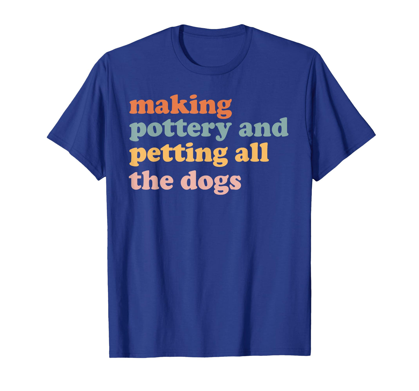 Making Pottery And Petting All The Dogs Ceramics Lover T-Shirt