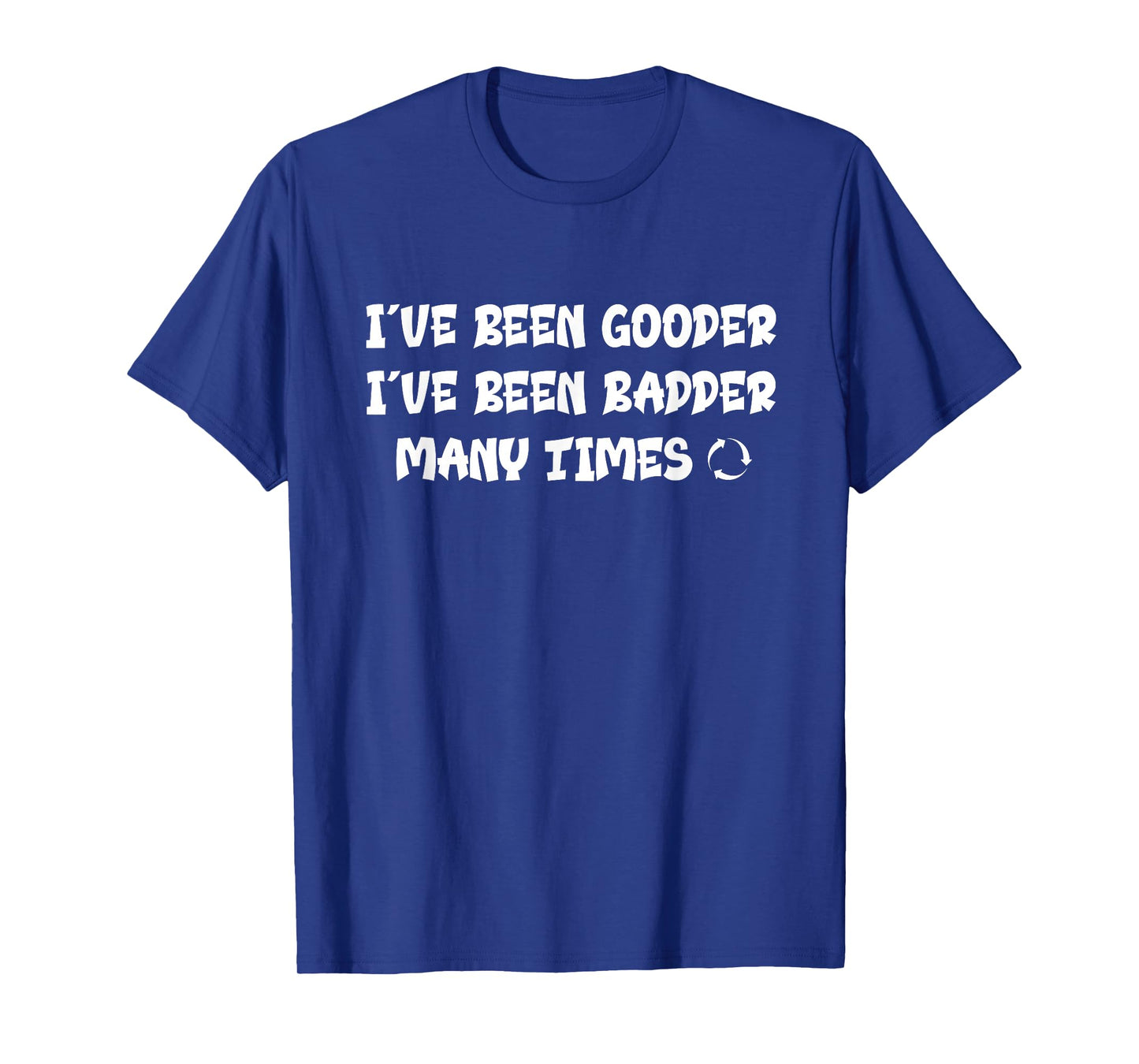 I've Been Gooder I've Been Badder Many Times Funny T-Shirt