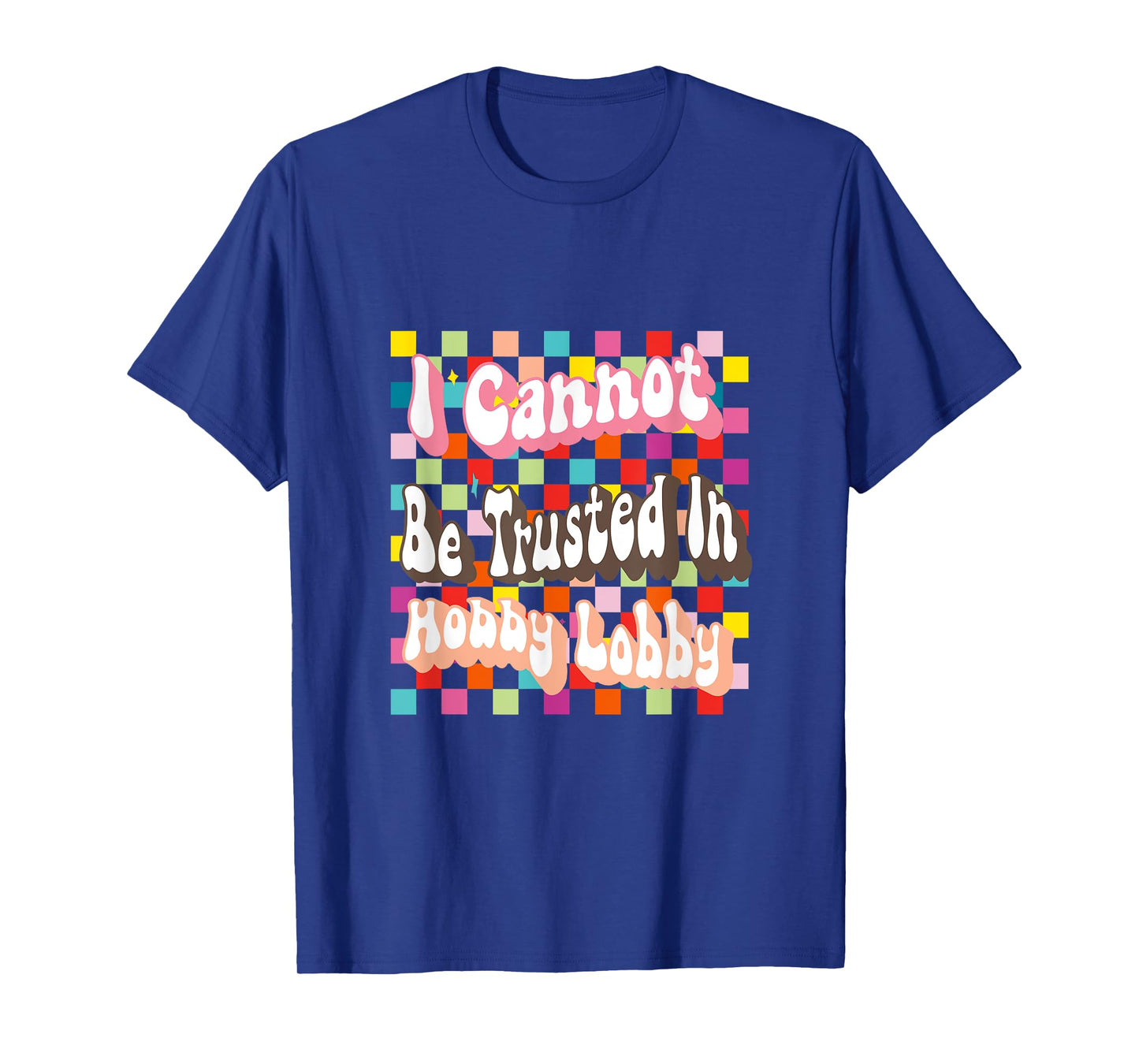 I Cannot Be Trusted In Hobby Lobby T-Shirt